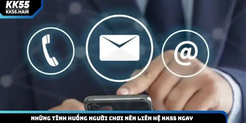 Những tình huống người chơi nên liên hệ KK55 ngay